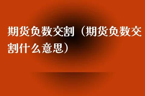 期货负数交割（期货负数交割什么意思） (https://www.ynbygsw.com/) 期货平台 第1张