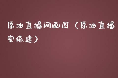 原油直播间画图（原油直播室搭建） (https://www.ynbygsw.com/) 国际期货 第1张