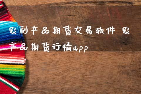 农副产品期货交易软件 农产品期货行情app (https://www.ynbygsw.com/) 理财百科 第1张