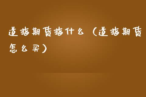 道指期货指什么（道指期货怎么买） (https://www.ynbygsw.com/) 原油期货 第1张