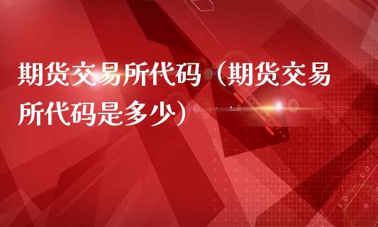 期货交易所代码（期货交易所代码是多少） (https://www.ynbygsw.com/) 基金投资 第1张