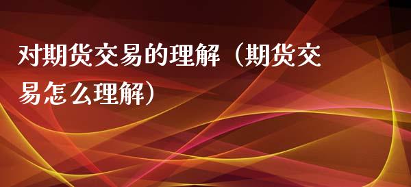 对期货交易的理解（期货交易怎么理解） (https://www.ynbygsw.com/) 国际期货 第1张