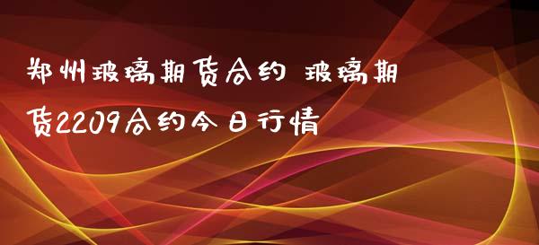 郑州玻璃期货合约 玻璃期货2209合约今日行情 (https://www.ynbygsw.com/) 股票推荐 第1张