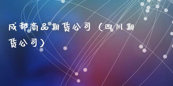 成都商品期货公司（四川期货公司） (https://www.ynbygsw.com/) 理财百科 第1张