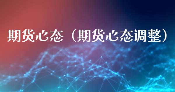 期货心态（期货心态调整） (https://www.ynbygsw.com/) 股票推荐 第1张
