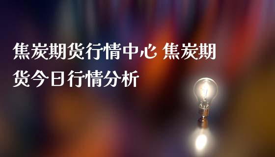 焦炭期货行情中心 焦炭期货今日行情分析 (https://www.ynbygsw.com/) 国际期货 第1张