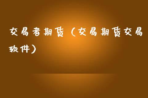 交易者期货（交易期货交易软件） (https://www.ynbygsw.com/) 原油期货 第1张