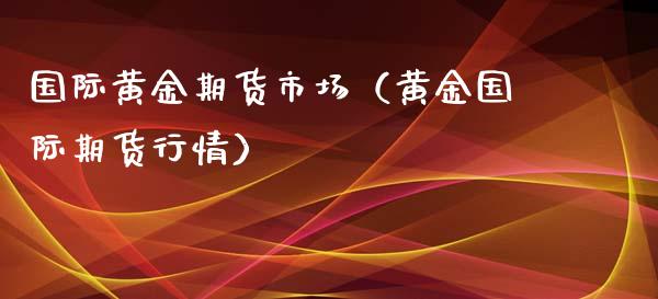 国际黄金期货市场（黄金国际期货行情） (https://www.ynbygsw.com/) 国际期货 第1张