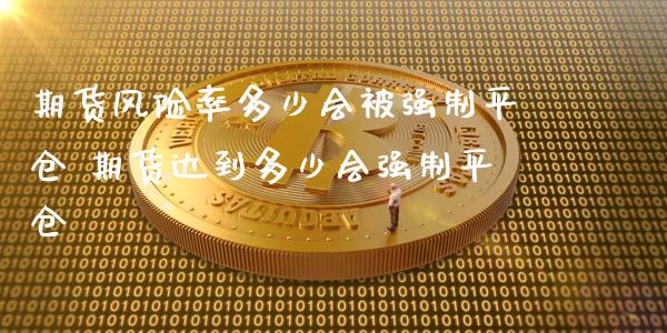 期货风险率多少会被强制平仓 期货达到多少会强制平仓 (https://www.ynbygsw.com/) 理财百科 第1张