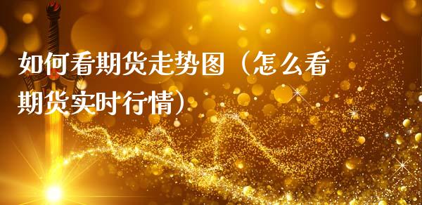 如何看期货走势图（怎么看期货实时行情） (https://www.ynbygsw.com/) 理财百科 第1张
