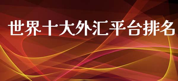 世界十大外汇平台排名 (https://www.ynbygsw.com/) 理财百科 第1张