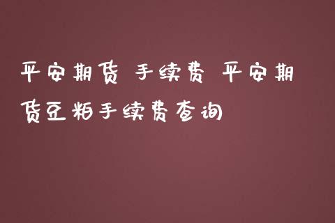 平安期货 手续费 平安期货豆粕手续费查询 (https://www.ynbygsw.com/) 国际期货 第1张