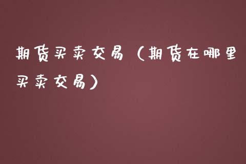 期货买卖交易（期货在哪里买卖交易） (https://www.ynbygsw.com/) 期货平台 第1张