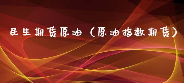 民生期货原油（原油指数期货） (https://www.ynbygsw.com/) 期货软件 第1张