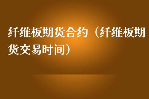 纤维板期货合约（纤维板期货交易时间） (https://www.ynbygsw.com/) 基金投资 第1张
