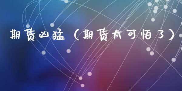 期货凶猛（期货太可怕了） (https://www.ynbygsw.com/) 理财百科 第1张
