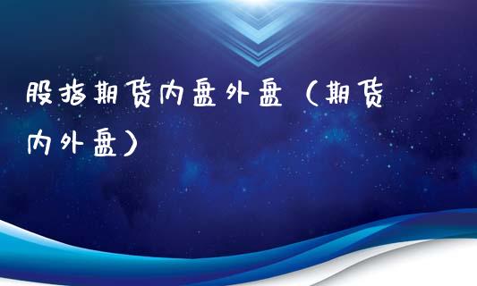 股指期货内盘外盘（期货 内外盘） (https://www.ynbygsw.com/) 基金投资 第1张