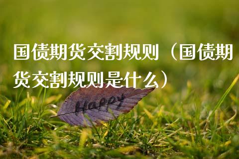 国债期货交割规则（国债期货交割规则是什么） (https://www.ynbygsw.com/) 基金投资 第1张
