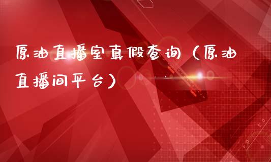 原油直播室真假查询（原油直播间平台） (https://www.ynbygsw.com/) 理财百科 第1张