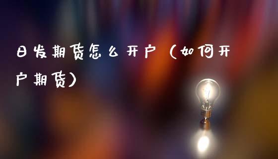 日发期货怎么开户（如何开户期货） (https://www.ynbygsw.com/) 国际期货 第1张