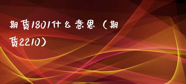 期货1801什么意思（期货2210） (https://www.ynbygsw.com/) 国际期货 第1张