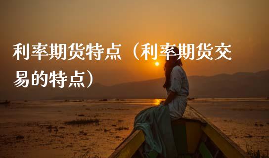 利率期货特点（利率期货交易的特点） (https://www.ynbygsw.com/) 国际期货 第1张