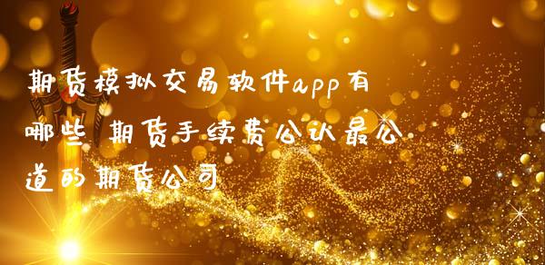 期货模拟交易软件app有哪些 期货手续费公认最公道的期货公司 (https://www.ynbygsw.com/) 基金投资 第1张