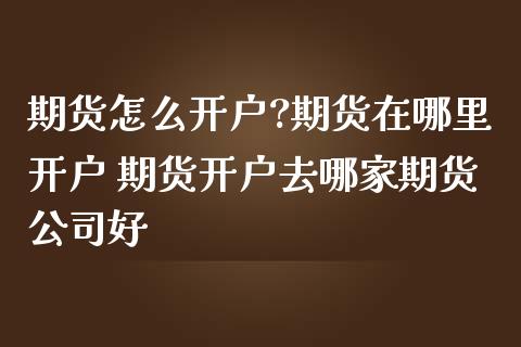 期货怎么开户?期货在哪里开户 期货开户去哪家期货公司好 (https://www.ynbygsw.com/) 理财百科 第1张