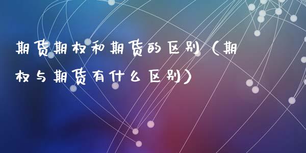 期货期权和期货的区别（期权与期货有什么区别） (https://www.ynbygsw.com/) 期货行情 第1张