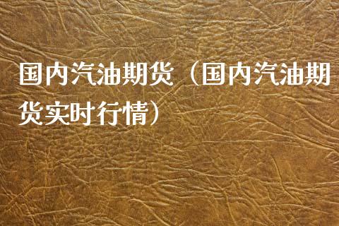 国内汽油期货（国内汽油期货实时行情） (https://www.ynbygsw.com/) 理财百科 第1张