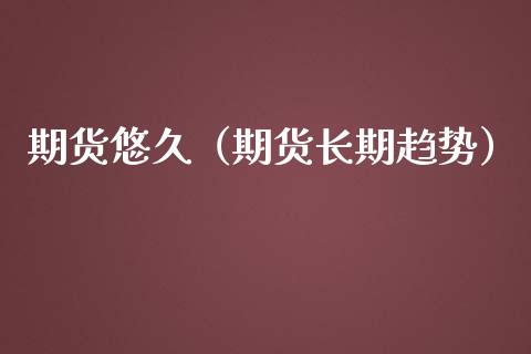 期货悠久（期货长期趋势） (https://www.ynbygsw.com/) 理财百科 第1张