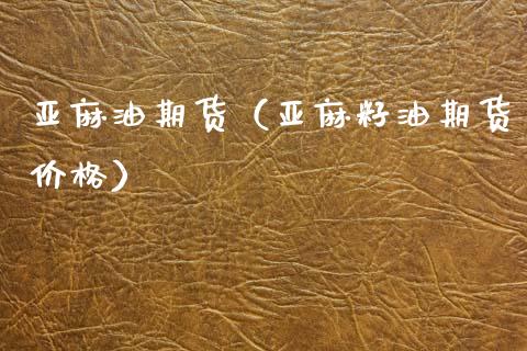 亚麻油期货（亚麻籽油期货价格） (https://www.ynbygsw.com/) 内盘期货 第1张