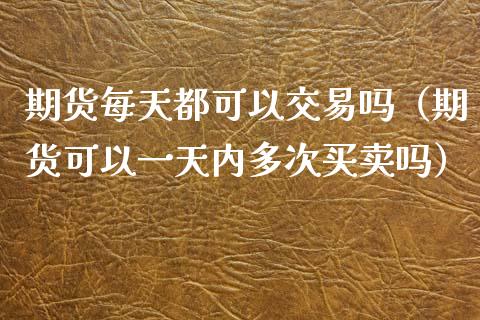 期货每天都可以交易吗（期货可以一天内多次买卖吗） (https://www.ynbygsw.com/) 德指期货 第1张
