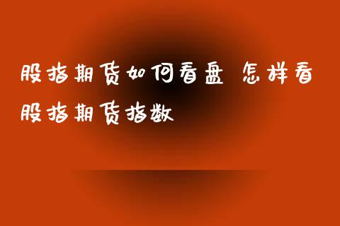 股指期货如何看盘 怎样看股指期货指数 (https://www.ynbygsw.com/) 理财百科 第1张