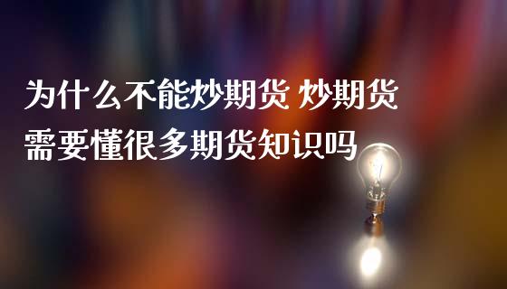 为什么不能炒期货 炒期货需要懂很多期货知识吗 (https://www.ynbygsw.com/) 内盘期货 第1张