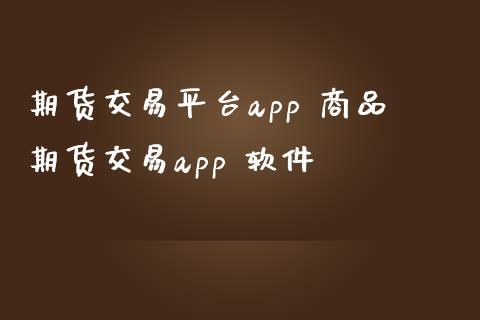 期货交易平台app 商品期货交易app 软件 (https://www.ynbygsw.com/) 国际期货 第1张
