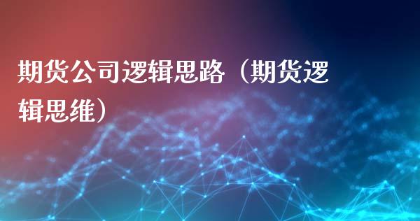 期货公司逻辑思路（期货逻辑思维） (https://www.ynbygsw.com/) 股票推荐 第1张