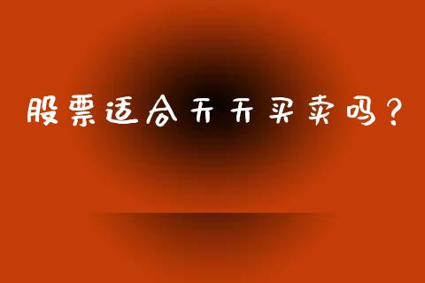 股票适合天天买卖吗？ (https://www.ynbygsw.com/) 基金投资 第1张
