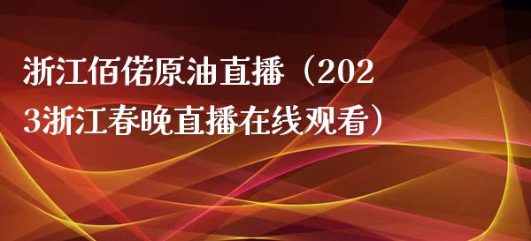 浙江佰偌原油直播（2023浙江春晚直播在线观看） (https://www.ynbygsw.com/) 国际期货 第1张
