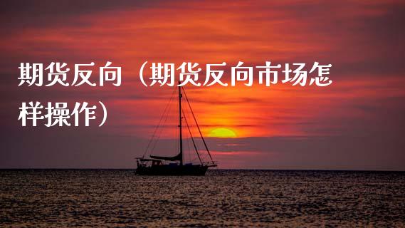 期货反向（期货反向市场怎样操作） (https://www.ynbygsw.com/) 原油期货 第1张