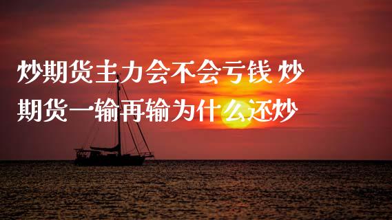 炒期货主力会不会亏钱 炒期货一输再输为什么还炒 (https://www.ynbygsw.com/) 国际期货 第1张