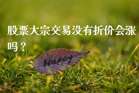 股票大宗交易没有折价会涨吗？ (https://www.ynbygsw.com/) 内盘期货 第1张