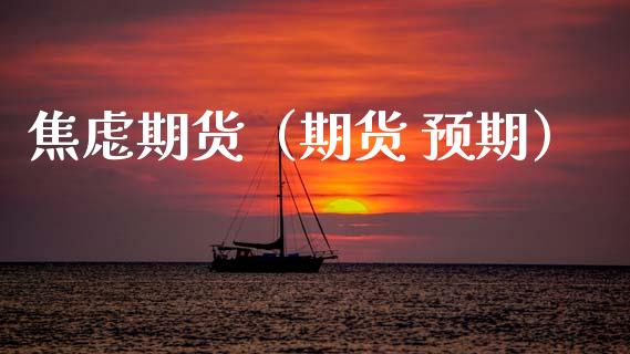 焦虑期货（期货 预期） (https://www.ynbygsw.com/) 内盘期货 第1张