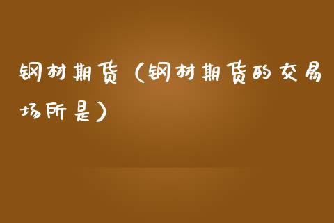 钢材期货（钢材期货的交易场所是） (https://www.ynbygsw.com/) 股票推荐 第1张