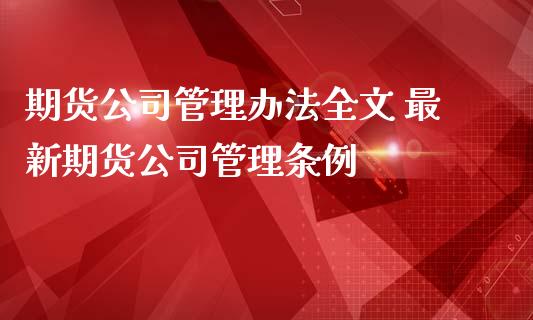 期货公司管理办法全文 最新期货公司管理条例 (https://www.ynbygsw.com/) 国际期货 第1张