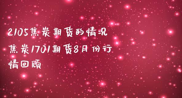 2105焦炭期货的情况 焦炭1701期货8月份行情回顾 (https://www.ynbygsw.com/) 理财百科 第1张