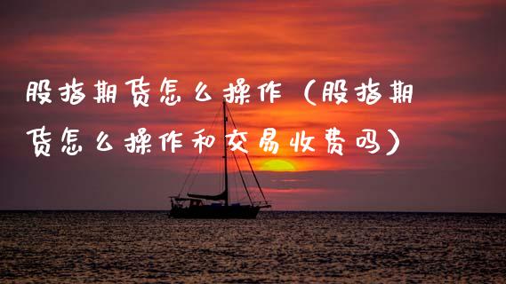 股指期货怎么操作（股指期货怎么操作和交易收费吗） (https://www.ynbygsw.com/) 内盘期货 第1张