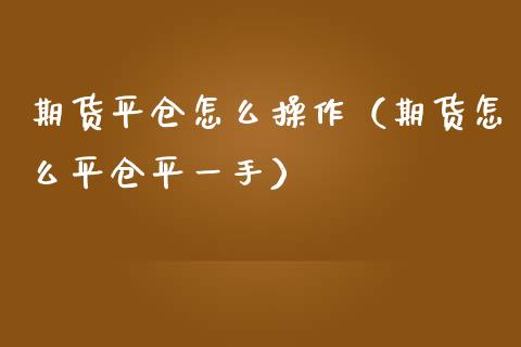 期货平仓怎么操作（期货怎么平仓平一手） (https://www.ynbygsw.com/) 基金投资 第1张