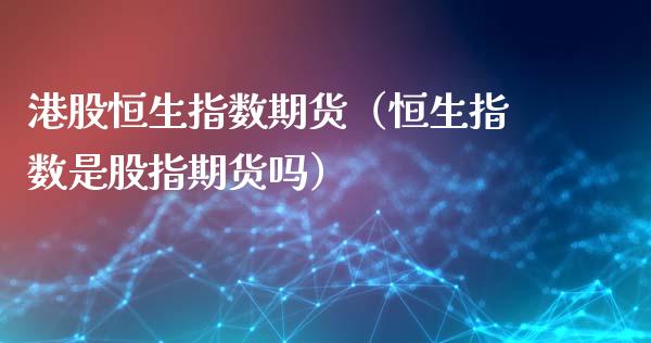 港股恒生指数期货（恒生指数是股指期货吗） (https://www.ynbygsw.com/) 期货手续费 第1张