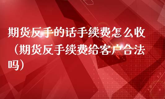 期货反手的话手续费怎么收（期货反手续费给客户合法吗） (https://www.ynbygsw.com/) 基金投资 第1张